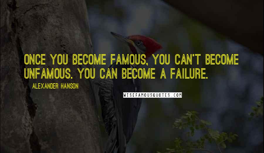 Alexander Hanson Quotes: Once you become famous, you can't become unfamous. You can become a failure.