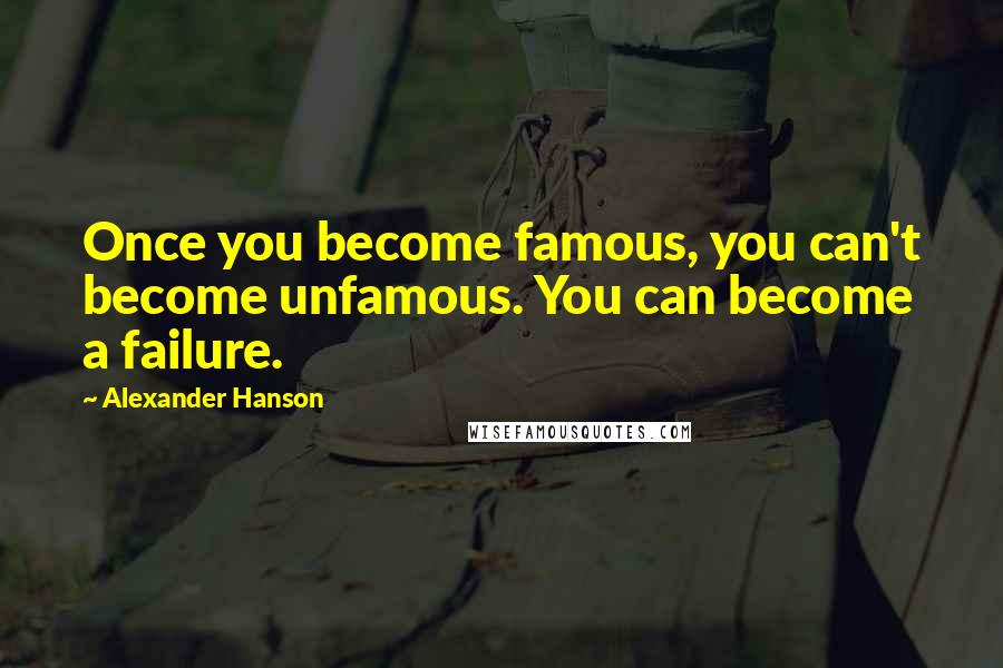 Alexander Hanson Quotes: Once you become famous, you can't become unfamous. You can become a failure.