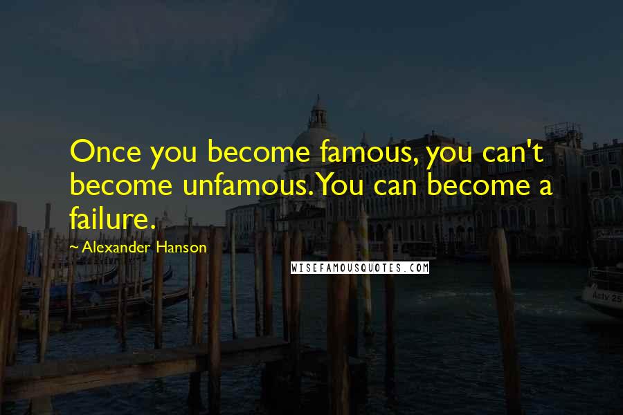 Alexander Hanson Quotes: Once you become famous, you can't become unfamous. You can become a failure.