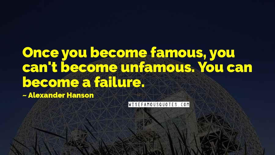 Alexander Hanson Quotes: Once you become famous, you can't become unfamous. You can become a failure.