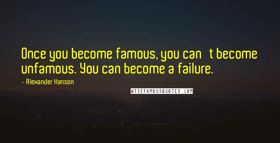 Alexander Hanson Quotes: Once you become famous, you can't become unfamous. You can become a failure.