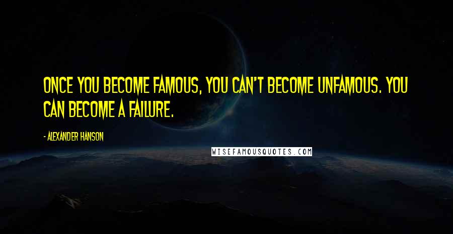 Alexander Hanson Quotes: Once you become famous, you can't become unfamous. You can become a failure.