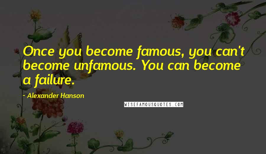 Alexander Hanson Quotes: Once you become famous, you can't become unfamous. You can become a failure.