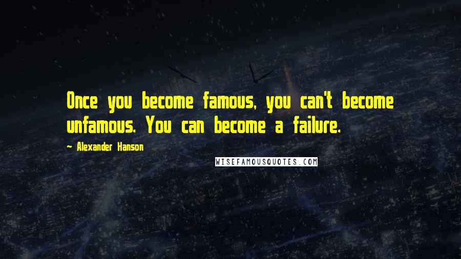 Alexander Hanson Quotes: Once you become famous, you can't become unfamous. You can become a failure.