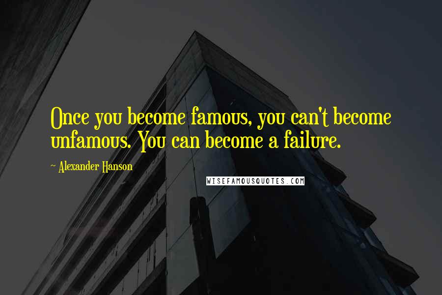 Alexander Hanson Quotes: Once you become famous, you can't become unfamous. You can become a failure.