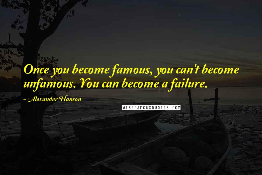 Alexander Hanson Quotes: Once you become famous, you can't become unfamous. You can become a failure.