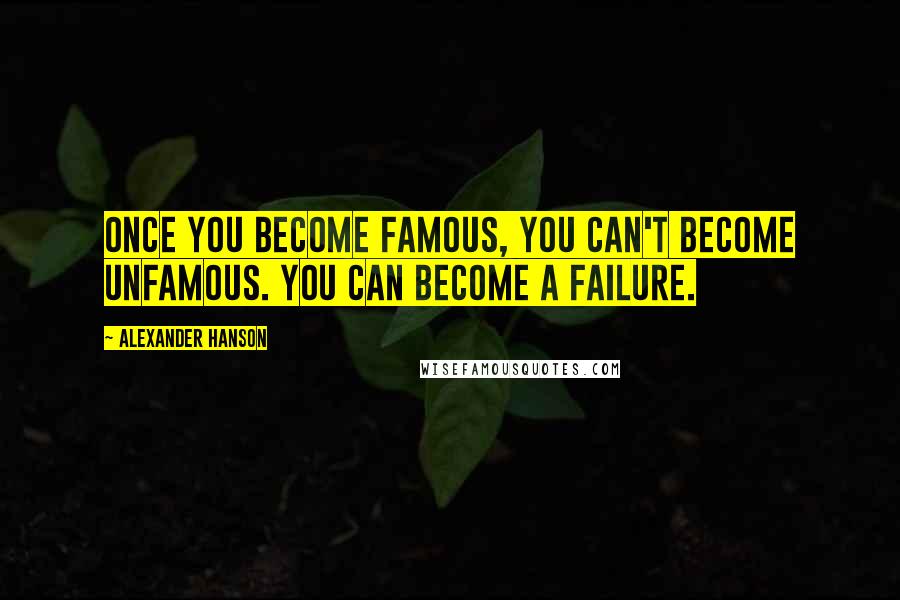 Alexander Hanson Quotes: Once you become famous, you can't become unfamous. You can become a failure.