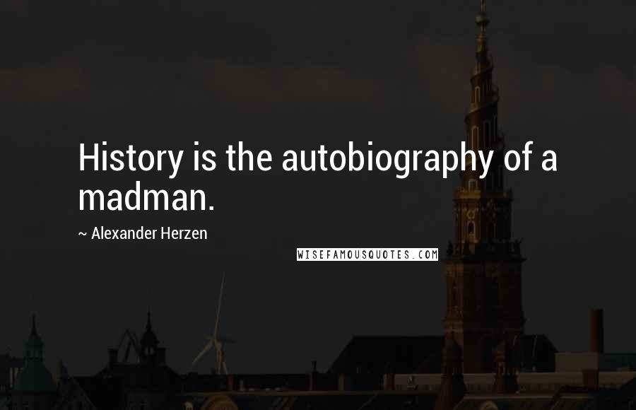 Alexander Herzen Quotes: History is the autobiography of a madman.