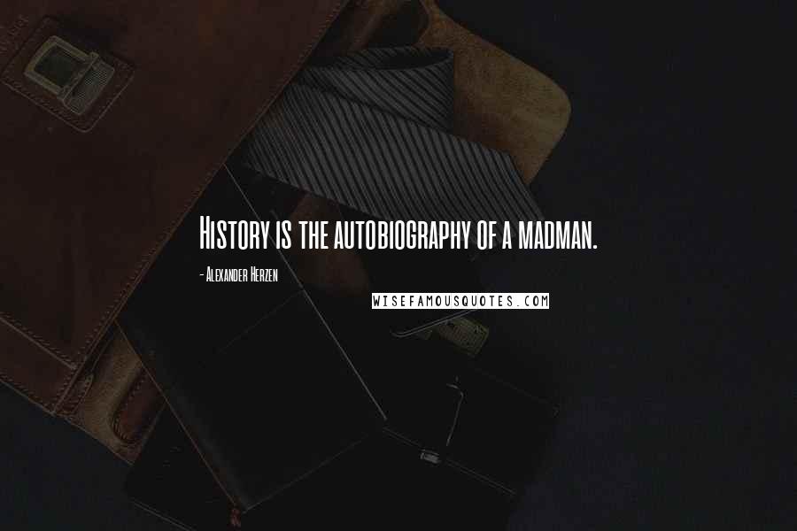 Alexander Herzen Quotes: History is the autobiography of a madman.