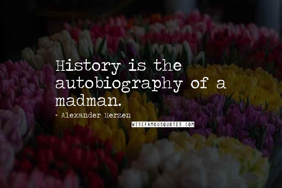 Alexander Herzen Quotes: History is the autobiography of a madman.