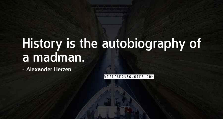 Alexander Herzen Quotes: History is the autobiography of a madman.