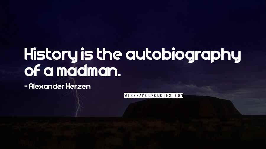 Alexander Herzen Quotes: History is the autobiography of a madman.