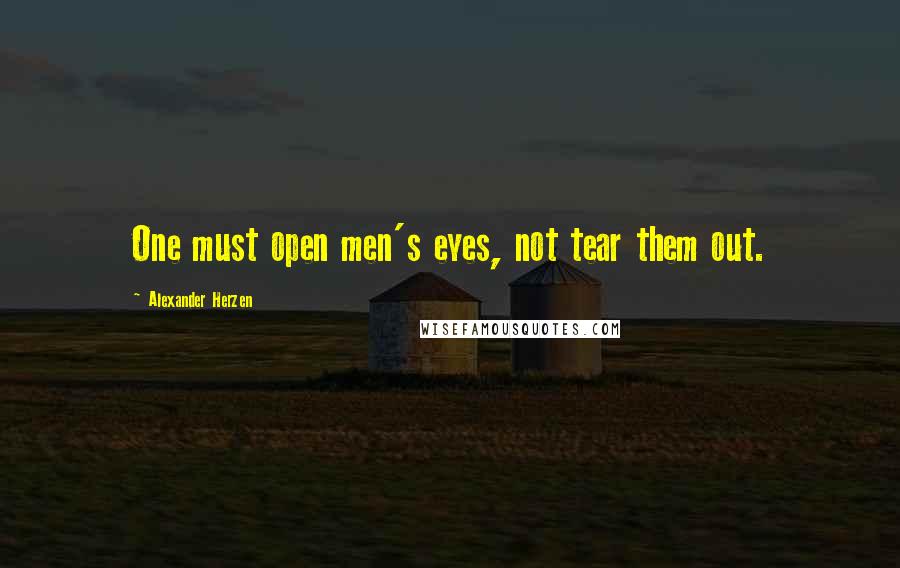 Alexander Herzen Quotes: One must open men's eyes, not tear them out.