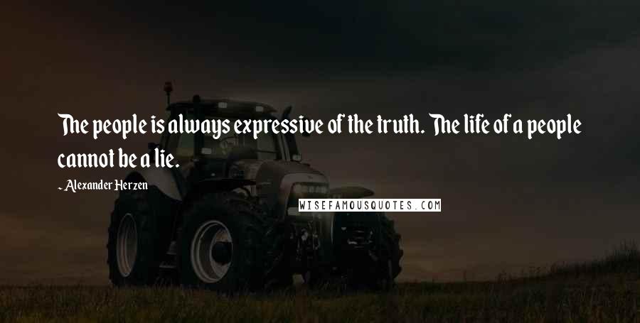 Alexander Herzen Quotes: The people is always expressive of the truth. The life of a people cannot be a lie.