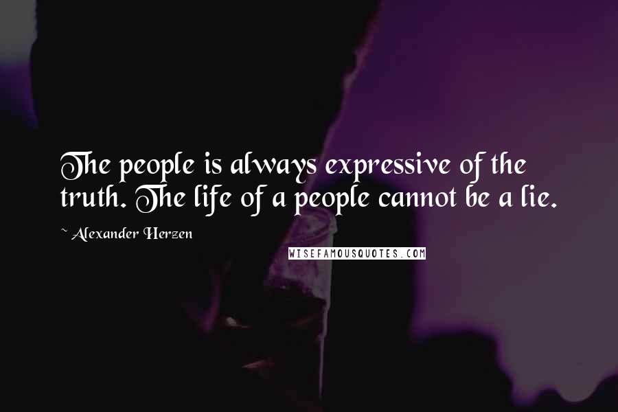 Alexander Herzen Quotes: The people is always expressive of the truth. The life of a people cannot be a lie.