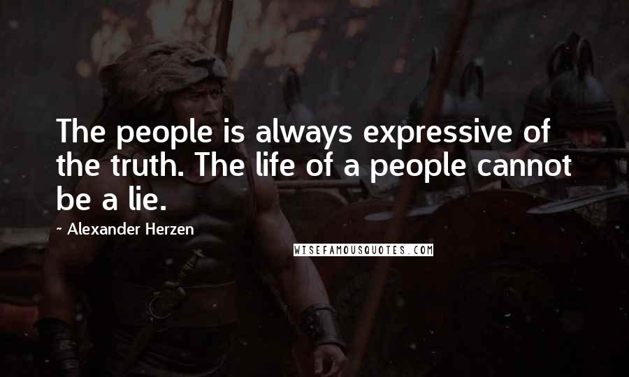 Alexander Herzen Quotes: The people is always expressive of the truth. The life of a people cannot be a lie.