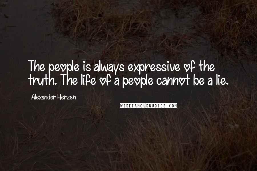 Alexander Herzen Quotes: The people is always expressive of the truth. The life of a people cannot be a lie.