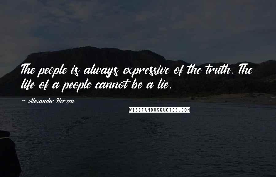 Alexander Herzen Quotes: The people is always expressive of the truth. The life of a people cannot be a lie.