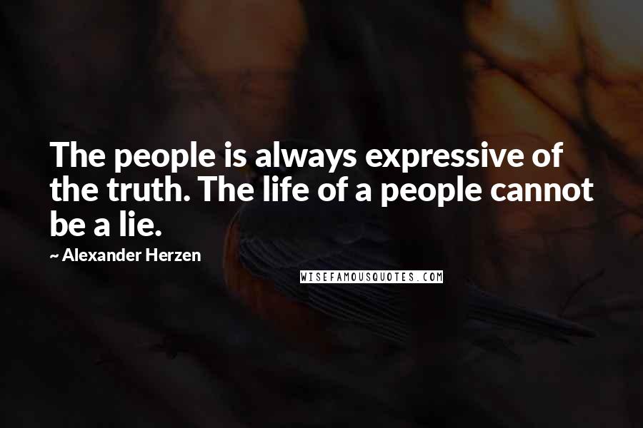 Alexander Herzen Quotes: The people is always expressive of the truth. The life of a people cannot be a lie.