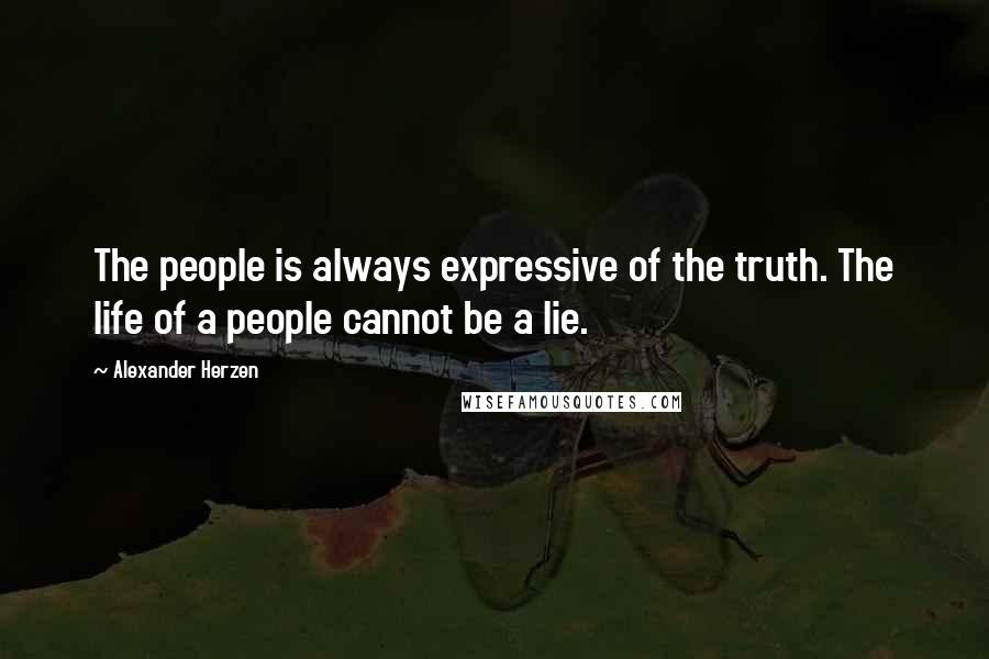 Alexander Herzen Quotes: The people is always expressive of the truth. The life of a people cannot be a lie.