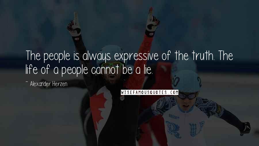 Alexander Herzen Quotes: The people is always expressive of the truth. The life of a people cannot be a lie.