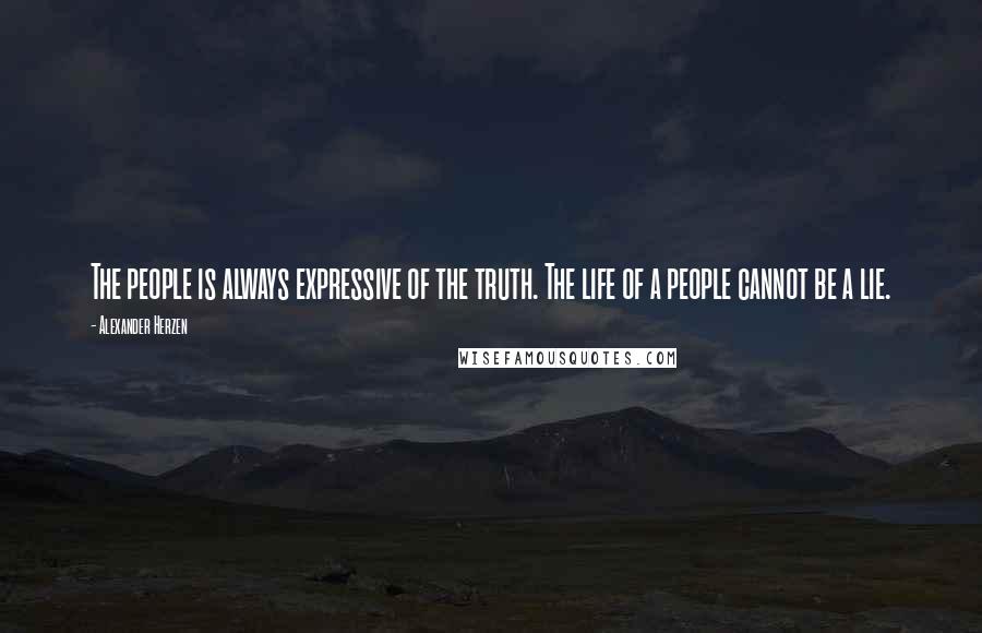 Alexander Herzen Quotes: The people is always expressive of the truth. The life of a people cannot be a lie.