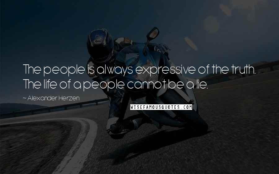 Alexander Herzen Quotes: The people is always expressive of the truth. The life of a people cannot be a lie.