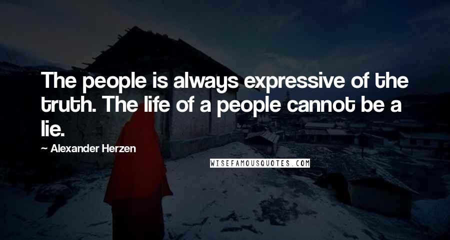 Alexander Herzen Quotes: The people is always expressive of the truth. The life of a people cannot be a lie.