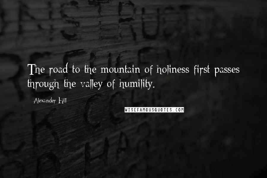 Alexander Hill Quotes: The road to the mountain of holiness first passes through the valley of humility.