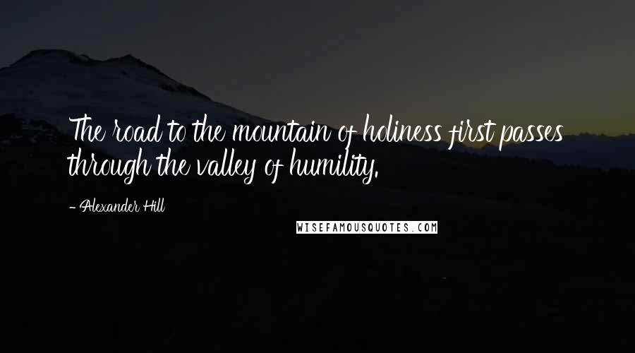 Alexander Hill Quotes: The road to the mountain of holiness first passes through the valley of humility.