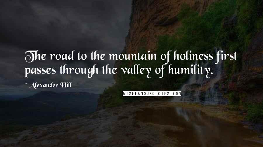 Alexander Hill Quotes: The road to the mountain of holiness first passes through the valley of humility.
