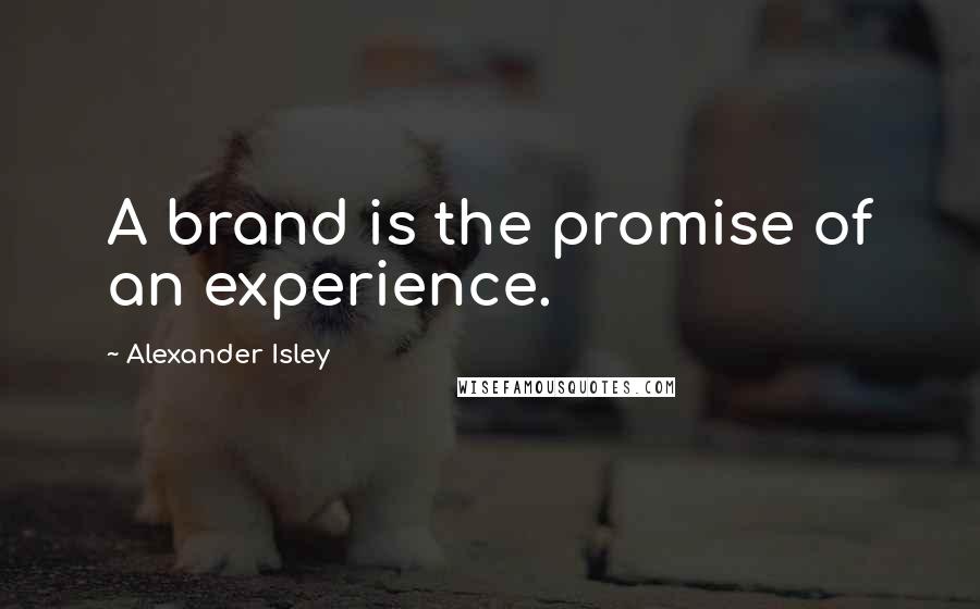Alexander Isley Quotes: A brand is the promise of an experience.