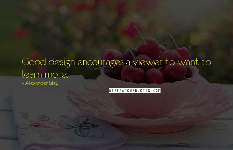 Alexander Isley Quotes: Good design encourages a viewer to want to learn more.