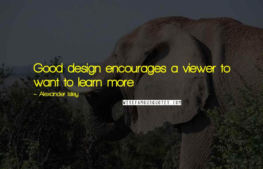 Alexander Isley Quotes: Good design encourages a viewer to want to learn more.