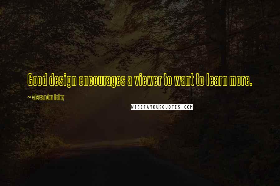 Alexander Isley Quotes: Good design encourages a viewer to want to learn more.