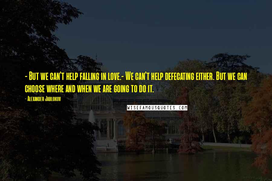 Alexander Jablokov Quotes: - But we can't help falling in love.- We can't help defecating either. But we can choose where and when we are going to do it.