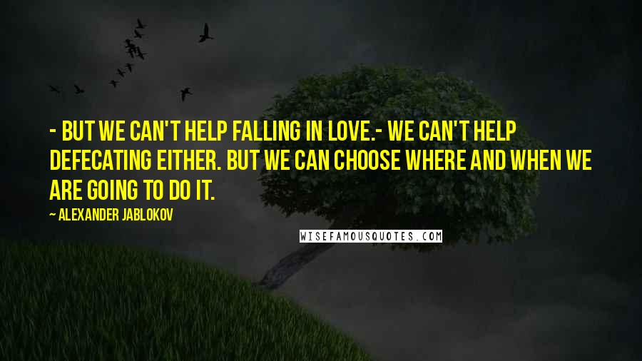 Alexander Jablokov Quotes: - But we can't help falling in love.- We can't help defecating either. But we can choose where and when we are going to do it.
