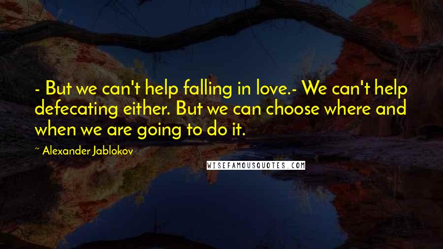 Alexander Jablokov Quotes: - But we can't help falling in love.- We can't help defecating either. But we can choose where and when we are going to do it.