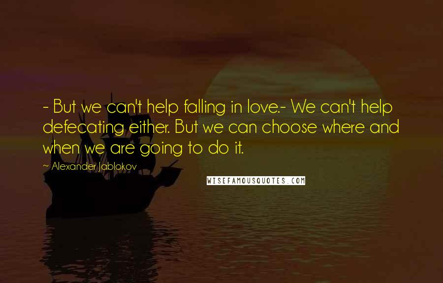 Alexander Jablokov Quotes: - But we can't help falling in love.- We can't help defecating either. But we can choose where and when we are going to do it.