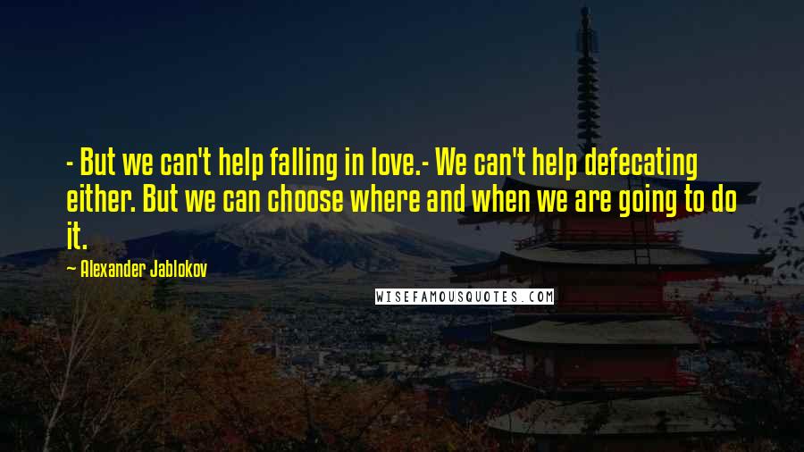 Alexander Jablokov Quotes: - But we can't help falling in love.- We can't help defecating either. But we can choose where and when we are going to do it.