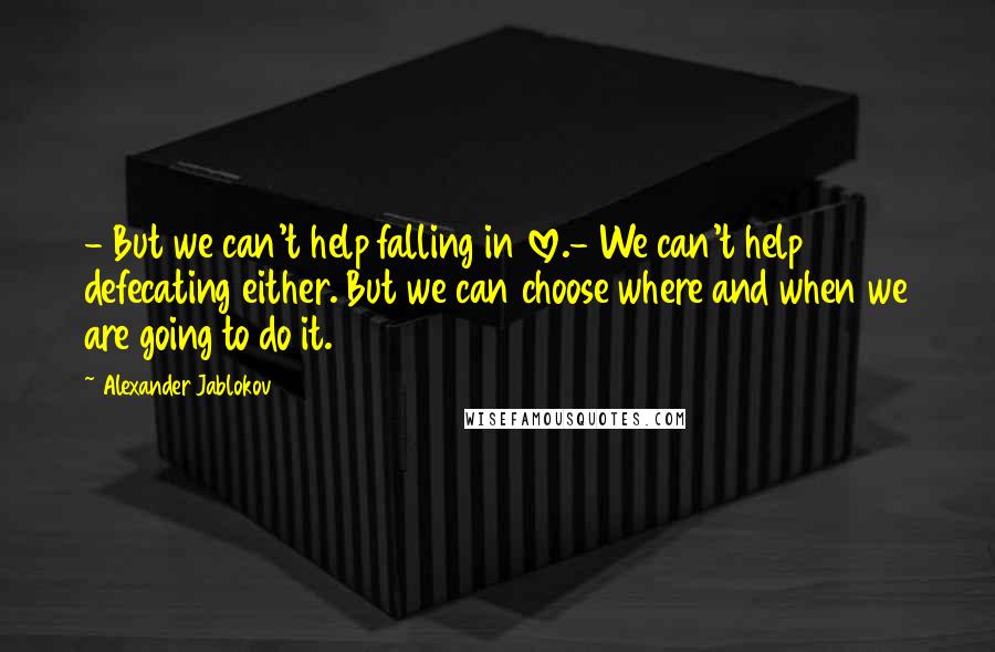 Alexander Jablokov Quotes: - But we can't help falling in love.- We can't help defecating either. But we can choose where and when we are going to do it.