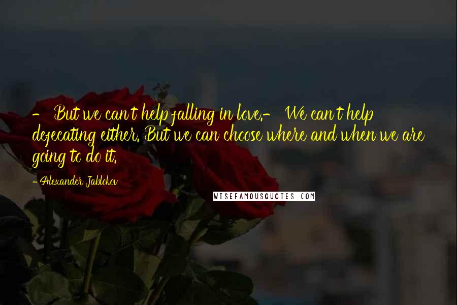 Alexander Jablokov Quotes: - But we can't help falling in love.- We can't help defecating either. But we can choose where and when we are going to do it.
