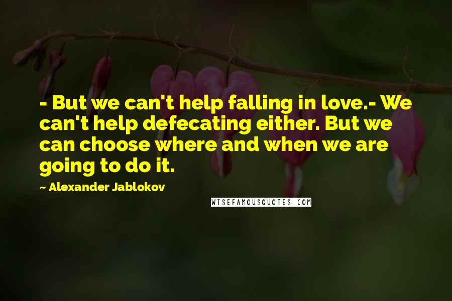 Alexander Jablokov Quotes: - But we can't help falling in love.- We can't help defecating either. But we can choose where and when we are going to do it.