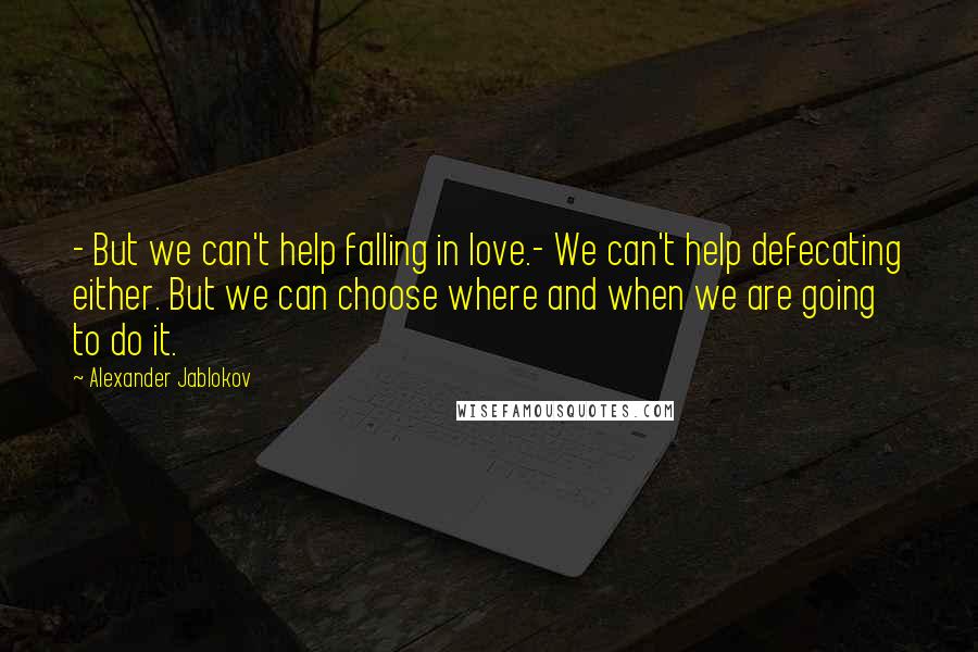 Alexander Jablokov Quotes: - But we can't help falling in love.- We can't help defecating either. But we can choose where and when we are going to do it.