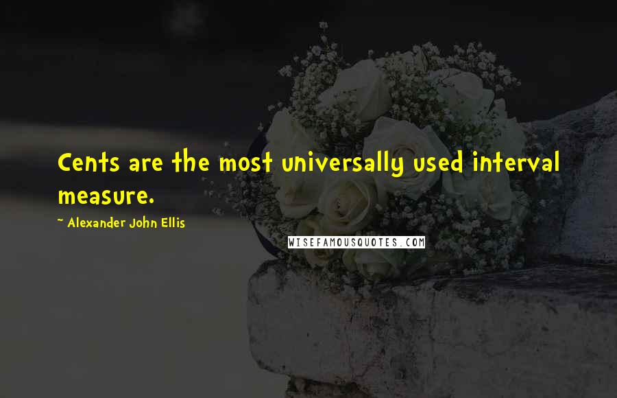 Alexander John Ellis Quotes: Cents are the most universally used interval measure.