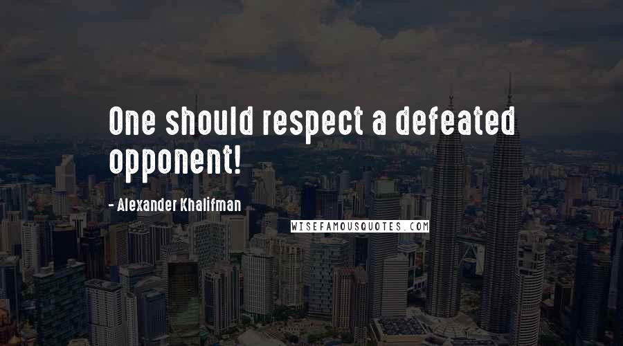 Alexander Khalifman Quotes: One should respect a defeated opponent!