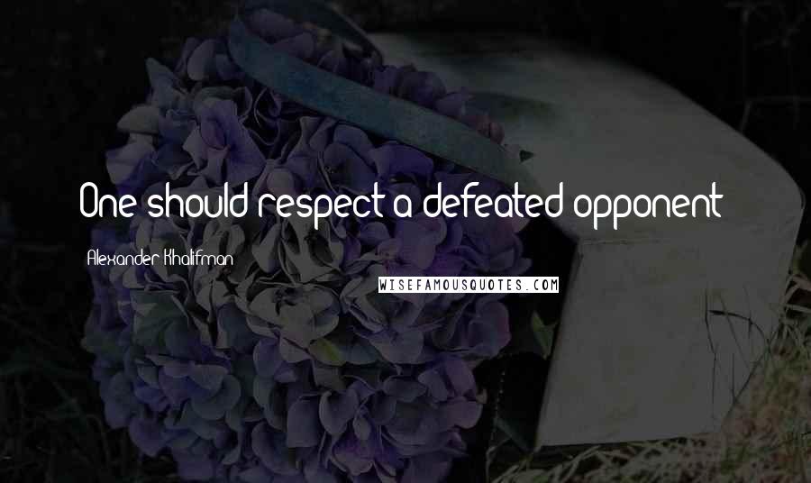 Alexander Khalifman Quotes: One should respect a defeated opponent!