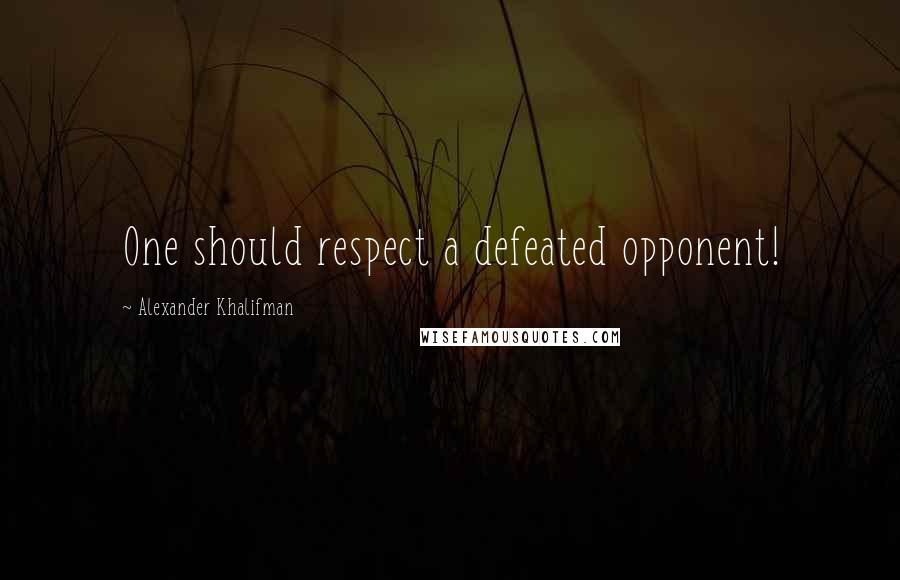 Alexander Khalifman Quotes: One should respect a defeated opponent!