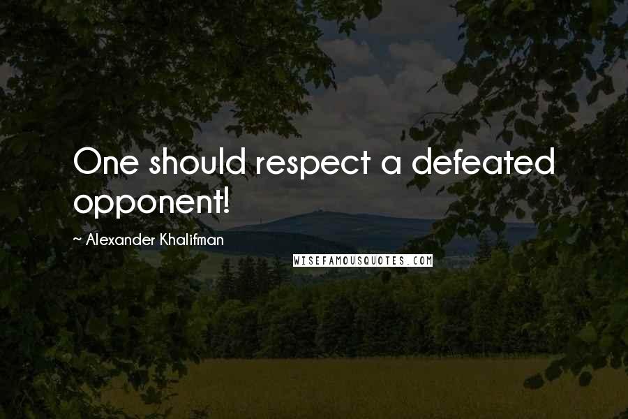 Alexander Khalifman Quotes: One should respect a defeated opponent!