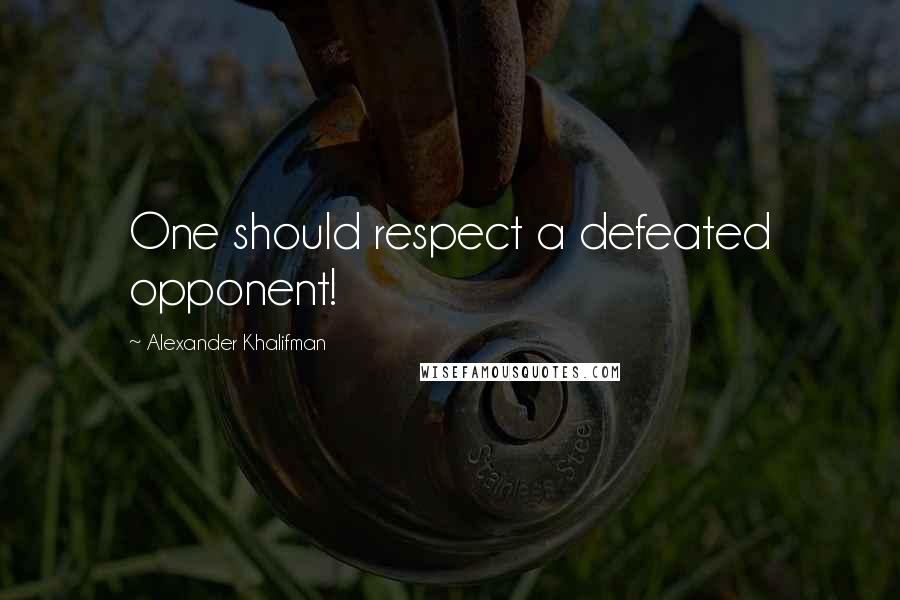 Alexander Khalifman Quotes: One should respect a defeated opponent!